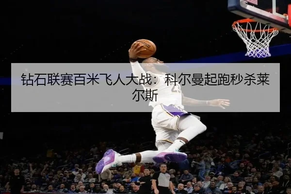 钻石联赛百米飞人大战：科尔曼起跑秒杀莱尔斯